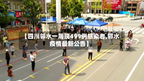 【四川邻水一周现499例感染者,邻水疫情最新公告】-第1张图片
