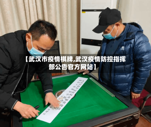 【武汉市疫情棋牌,武汉疫情防控指挥部公告官方网站】-第3张图片