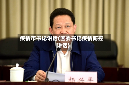 疫情市书记讲话(区委书记疫情防控讲话)-第1张图片