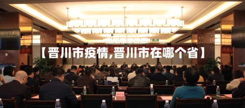 【晋川市疫情,晋川市在哪个省】-第1张图片