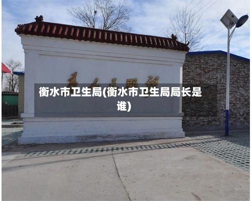 衡水市卫生局(衡水市卫生局局长是谁)-第2张图片