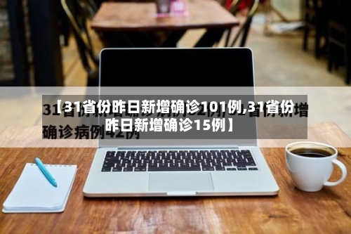 【31省份昨日新增确诊101例,31省份昨日新增确诊15例】-第3张图片