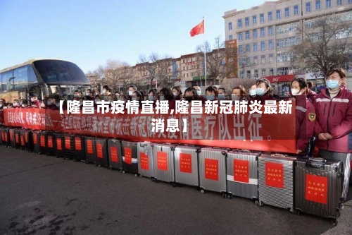 【隆昌市疫情直播,隆昌新冠肺炎最新消息】-第1张图片