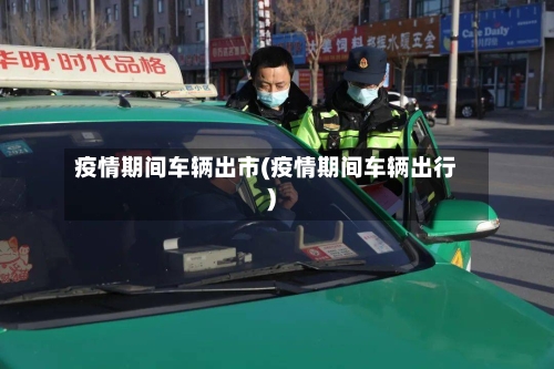 疫情期间车辆出市(疫情期间车辆出行)-第1张图片