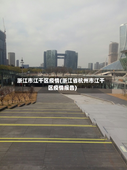 浙江市江干区疫情(浙江省杭州市江干区疫情报告)-第2张图片
