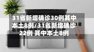 31省新增确诊30例其中本土8例/31省新增确诊22例 其中本土8例-第3张图片