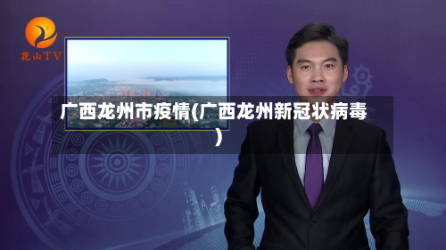 广西龙州市疫情(广西龙州新冠状病毒)-第1张图片