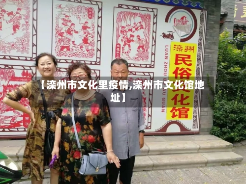 【滦州市文化里疫情,滦州市文化馆地址】-第2张图片