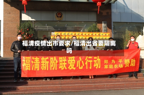 福清疫情出市要求/福清出省要隔离吗-第1张图片