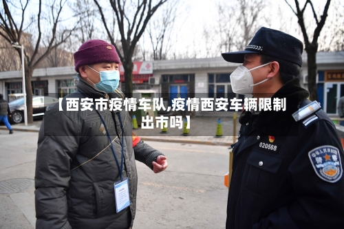【西安市疫情车队,疫情西安车辆限制出市吗】-第1张图片