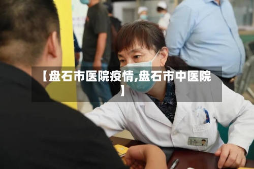 【盘石市医院疫情,盘石市中医院】-第1张图片