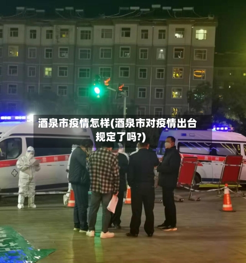 酒泉市疫情怎样(酒泉市对疫情出台规定了吗?)-第2张图片