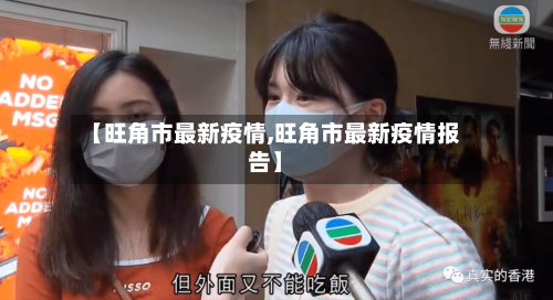 【旺角市最新疫情,旺角市最新疫情报告】-第1张图片