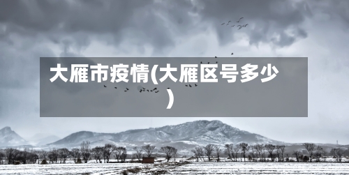 大雁市疫情(大雁区号多少)-第3张图片