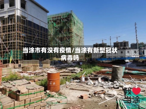 当涂市有没有疫情/当涂有新型冠状病毒吗-第2张图片