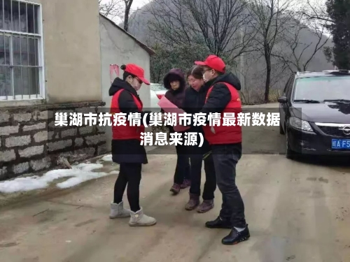 巢湖市抗疫情(巢湖市疫情最新数据消息来源)-第2张图片