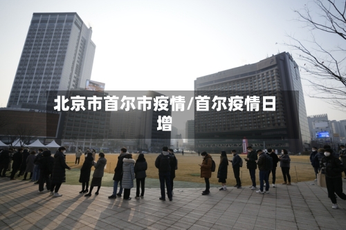 北京市首尔市疫情/首尔疫情日增-第1张图片