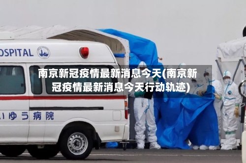 南京新冠疫情最新消息今天(南京新冠疫情最新消息今天行动轨迹)-第1张图片
