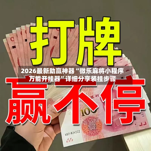 2026最新助赢神器“微乐麻将小程序万能开挂器”详细分享装挂步骤-第1张图片