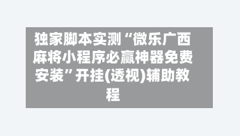 独家脚本实测“微乐广西麻将小程序必赢神器免费安装”开挂(透视)辅助教程-第3张图片