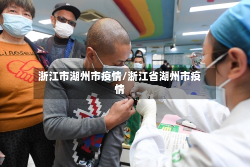 浙江市湖州市疫情/浙江省湖州市疫情-第3张图片