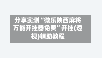 分享实测“微乐陕西麻将万能开挂器免费”开挂(透视)辅助教程-第1张图片