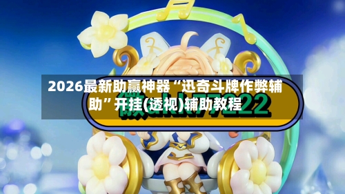 2026最新助赢神器“迅奇斗牌作弊辅助”开挂(透视)辅助教程-第2张图片