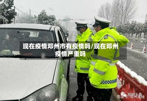 现在疫情邓州市有疫情吗/现在邓州疫情严重吗-第2张图片