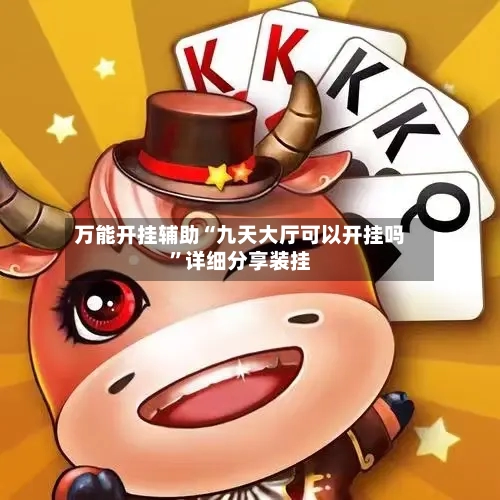 万能开挂辅助“九天大厅可以开挂吗	”详细分享装挂-第2张图片