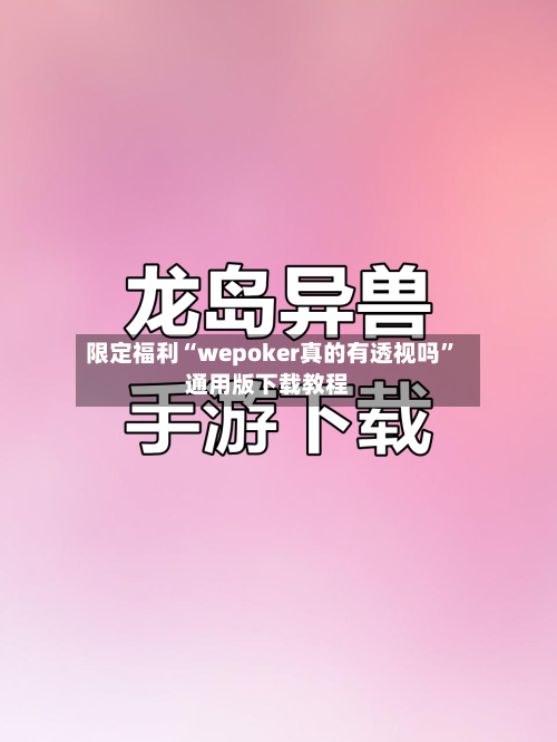 限定福利“wepoker真的有透视吗”通用版下载教程-第1张图片