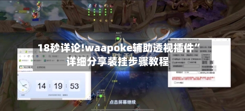 18秒详论!waapoke辅助透视插件”详细分享装挂步骤教程-第2张图片