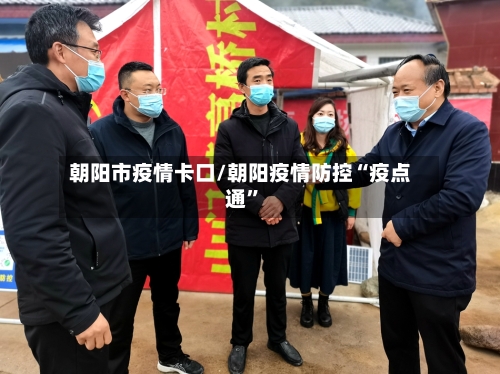 朝阳市疫情卡口/朝阳疫情防控“疫点通”-第1张图片