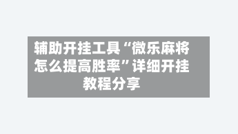 辅助开挂工具“微乐麻将怎么提高胜率”详细开挂教程分享-第1张图片