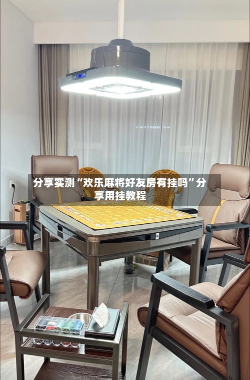 分享实测“欢乐麻将好友房有挂吗”分享用挂教程-第3张图片