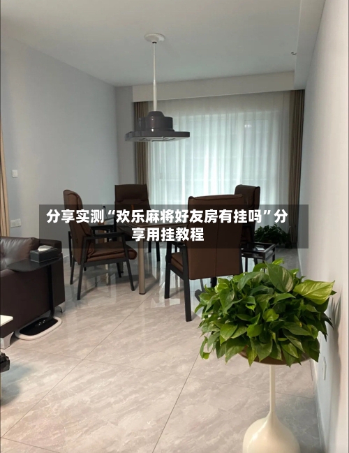 分享实测“欢乐麻将好友房有挂吗”分享用挂教程-第2张图片