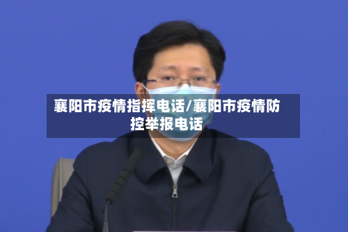 襄阳市疫情指挥电话/襄阳市疫情防控举报电话-第1张图片