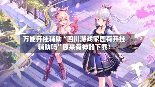 万能开挂辅助“四川游戏家园有开挂辅助吗	”原来有神器下载！-第2张图片