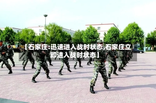 【石家庄:迅速进入战时状态,石家庄立即进入战时状态】-第1张图片