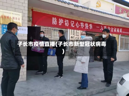 子长市疫情直播(子长市新型冠状病毒)-第1张图片