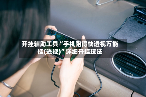 开挂辅助工具“手机跑得快透视万能挂(透视)”详细开挂玩法-第1张图片