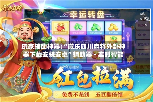 玩家辅助神器:“微乐四川麻将外卦神器下载安装安卓”辅助器 - 实时智能-第3张图片