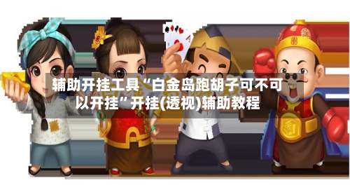 辅助开挂工具“白金岛跑胡子可不可以开挂”开挂(透视)辅助教程-第2张图片