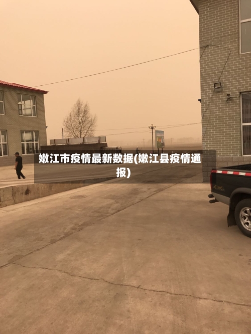 嫩江市疫情最新数据(嫩江县疫情通报)-第3张图片