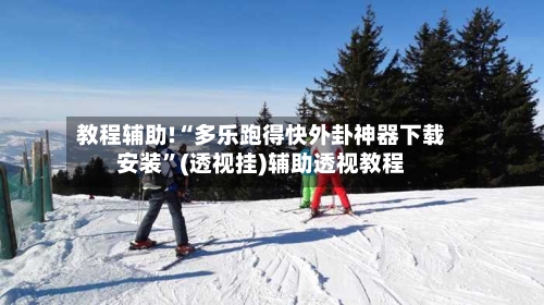 教程辅助!“多乐跑得快外卦神器下载安装”(透视挂)辅助透视教程-第3张图片