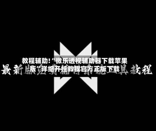 教程辅助!“微乐透视辅助器下载苹果版	”详细开挂教程官方正版下载-第1张图片