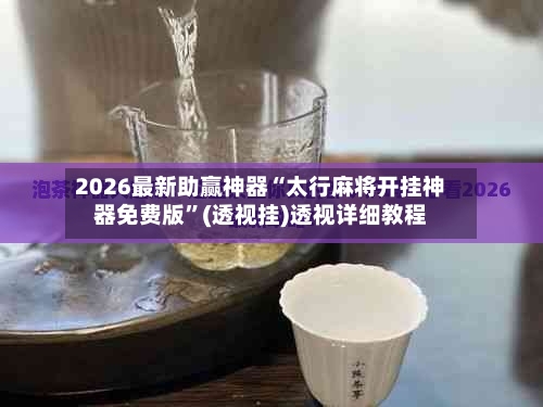 2026最新助赢神器“太行麻将开挂神器免费版	”(透视挂)透视详细教程-第2张图片