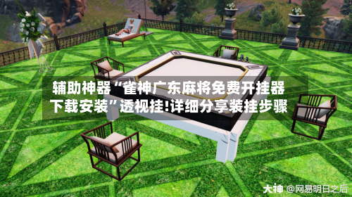 辅助神器“雀神广东麻将免费开挂器下载安装”透视挂!详细分享装挂步骤-第1张图片