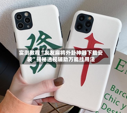 实测教程“友友麻将外卦神器下载安装”揭秘透视辅助万能挂用法-第1张图片