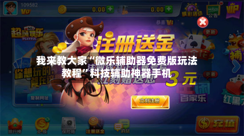 我来教大家“微乐辅助器免费版玩法教程”科技辅助神器手机-第1张图片