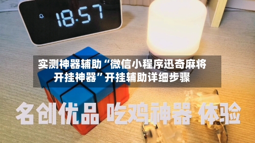 实测神器辅助“微信小程序迅奇麻将开挂神器”开挂辅助详细步骤-第3张图片